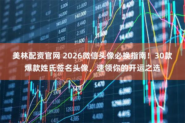 美林配资官网 2026微信头像必换指南!30款爆款姓氏签名头像,速领你的开运之选