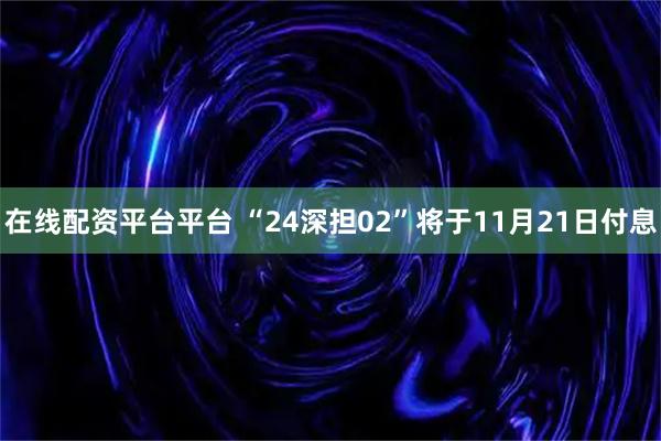 在线配资平台平台 “24深担02”将于11月21日付息