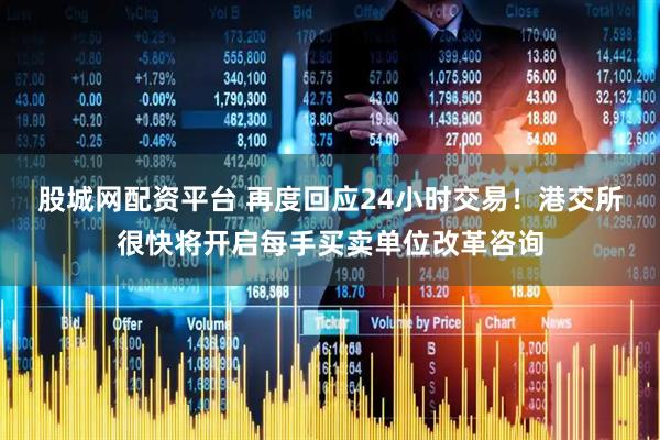 股城网配资平台 再度回应24小时交易!港交所很快将开启每手买卖单位改革咨询