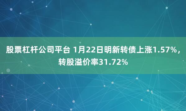股票杠杆公司平台 1月22日明新转债上涨1.57%，转股溢价率31.72%