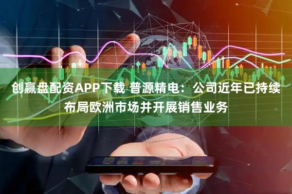 创赢盘配资APP下载 普源精电：公司近年已持续布局欧洲市场并开展销售业务