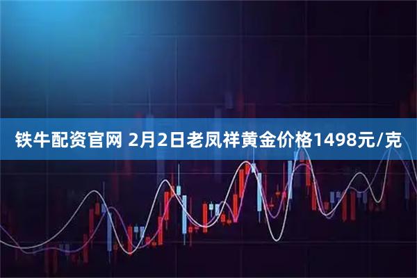 铁牛配资官网 2月2日老凤祥黄金价格1498元/克