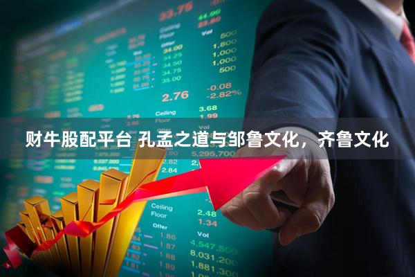 财牛股配平台 孔孟之道与邹鲁文化，齐鲁文化