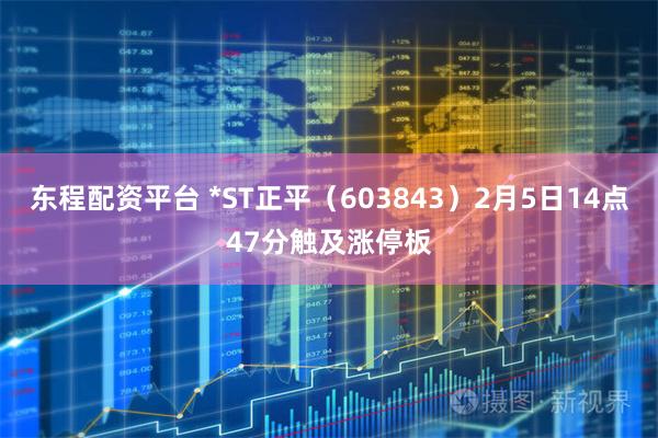 东程配资平台 *ST正平（603843）2月5日14点47分触及涨停板
