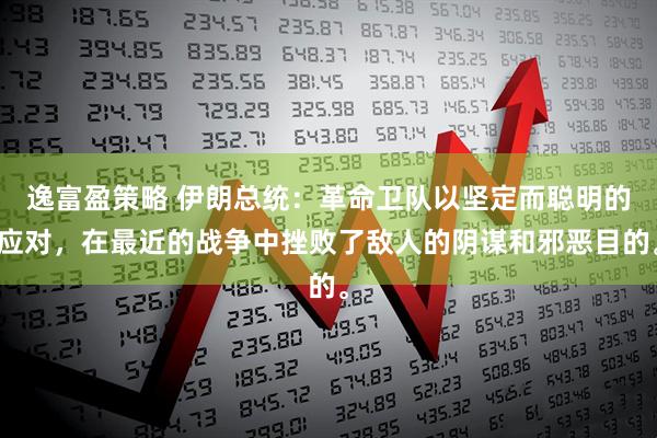逸富盈策略 伊朗总统：革命卫队以坚定而聪明的应对，在最近的战争中挫败了敌人的阴谋和邪恶目的。