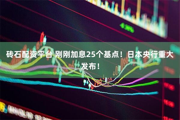 砖石配资平台 刚刚加息25个基点！日本央行重大发布！